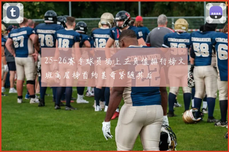 25-26赛季球员场上正负值排行榜文班高居榜首约基奇紧随其后