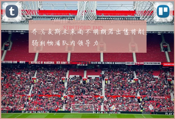 乔戈麦斯未来尚不明朗若出售将削弱利物浦队内领导力