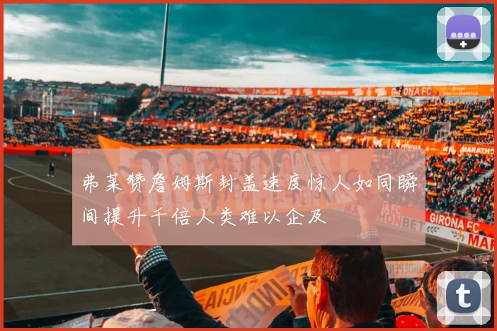 弗莱赞詹姆斯封盖速度惊人如同瞬间提升千倍人类难以企及