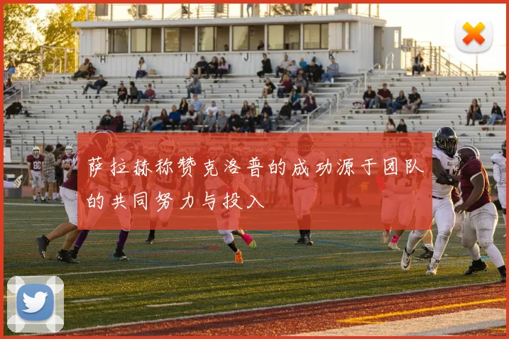萨拉赫称赞克洛普的成功源于团队的共同努力与投入